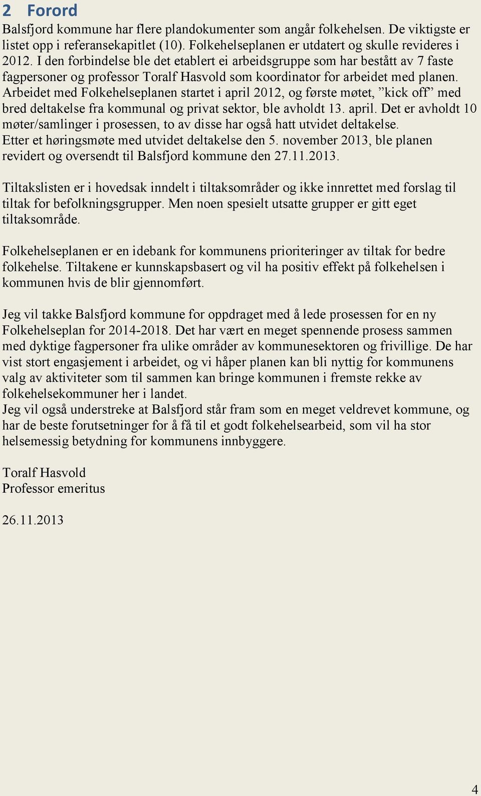 Arbeidet med Folkehelseplanen startet i april 2012, og første møtet, kick off med bred deltakelse fra kommunal og privat sektor, ble avholdt 13. april. Det er avholdt 10 møter/samlinger i prosessen, to av disse har også hatt utvidet deltakelse.