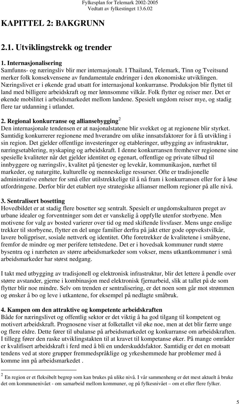 Produksjon blir flyttet til land med billigere arbeidskraft og mer lønnsomme vilkår. Folk flytter og reiser mer. Det er økende mobilitet i arbeidsmarkedet mellom landene.