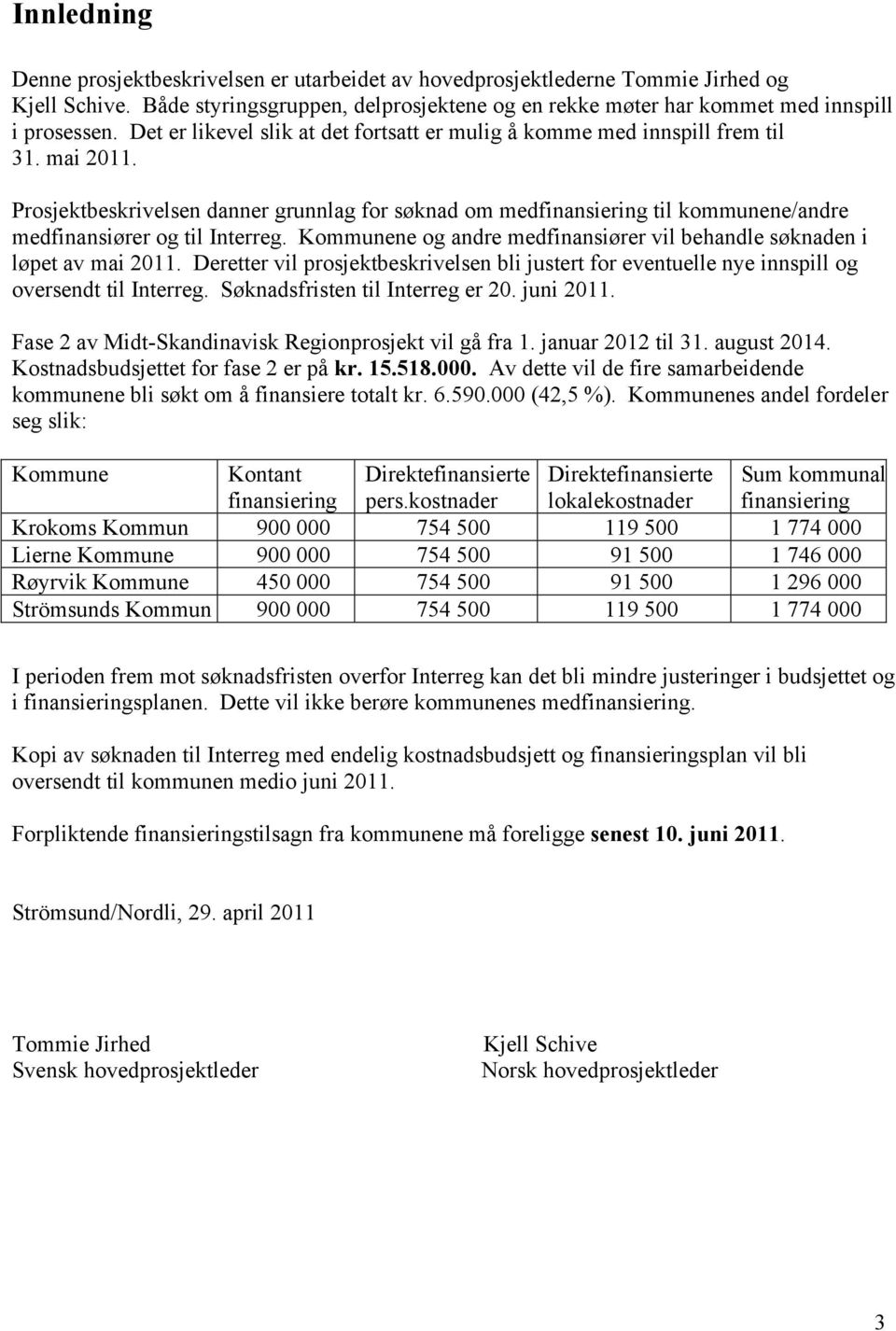 Prosjektbeskrivelsen danner grunnlag for søknad om medfinansiering til kommunene/andre medfinansiører og til Interreg. Kommunene og andre medfinansiører vil behandle søknaden i løpet av mai 2011.