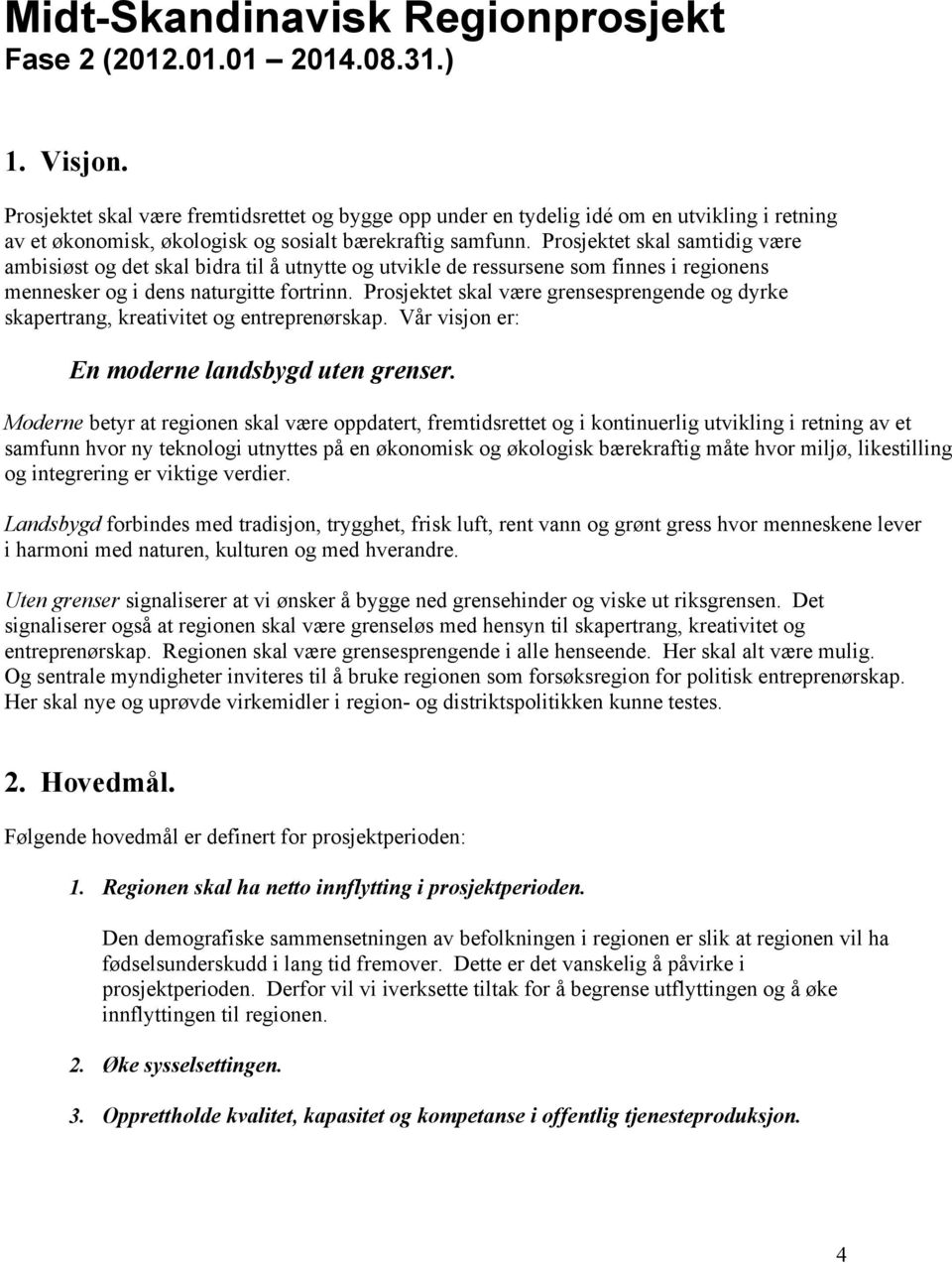 Prosjektet skal samtidig være ambisiøst og det skal bidra til å utnytte og utvikle de ressursene som finnes i regionens mennesker og i dens naturgitte fortrinn.