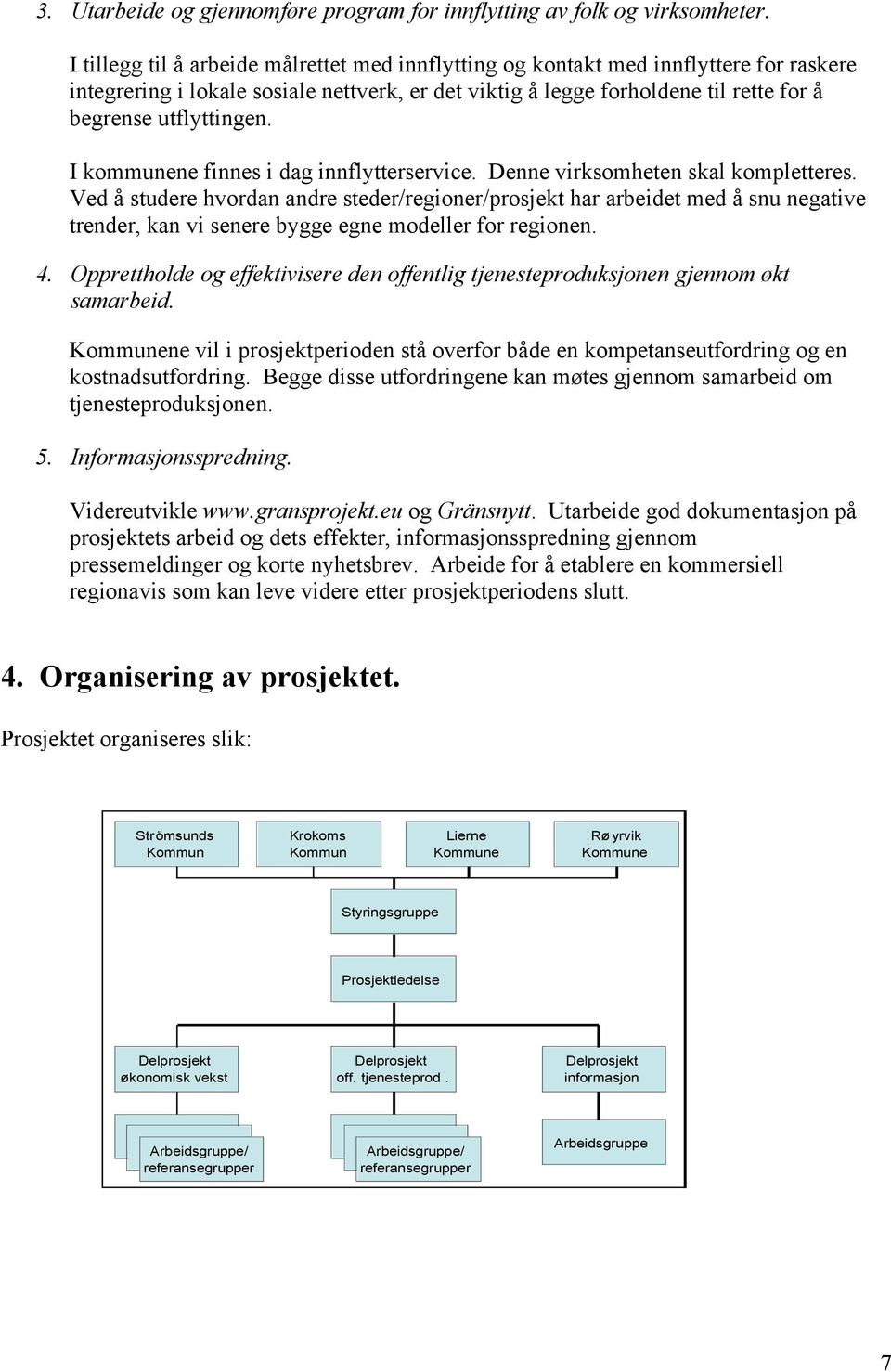 I kommunene finnes i dag innflytterservice. Denne virksomheten skal kompletteres.