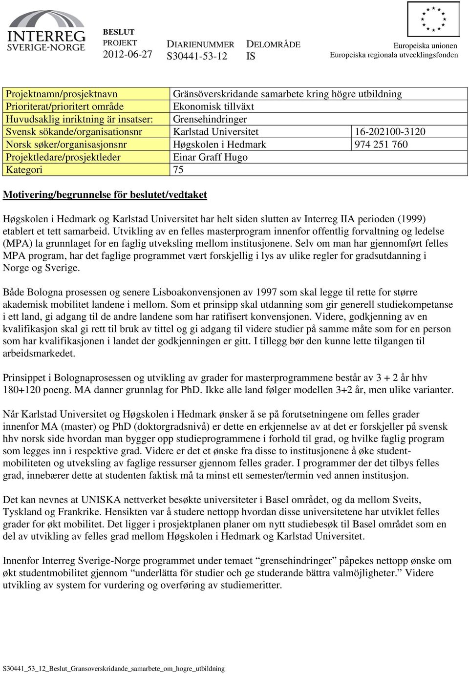 för beslutet/vedtaket Høgskolen i Hedmark og Karlstad Universitet har helt siden slutten av Interreg IIA perioden (1999) etablert et tett samarbeid.