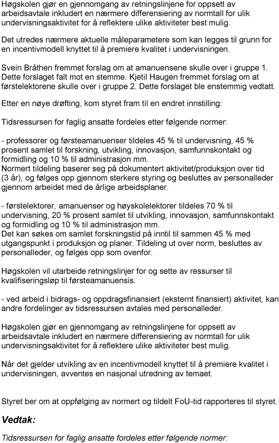 Svein Bråthen fremmet forslag om at amanuensene skulle over i gruppe 1. Dette forslaget falt mot en stemme. Kjetil Haugen fremmet forslag om at førstelektorene skulle over i gruppe 2.