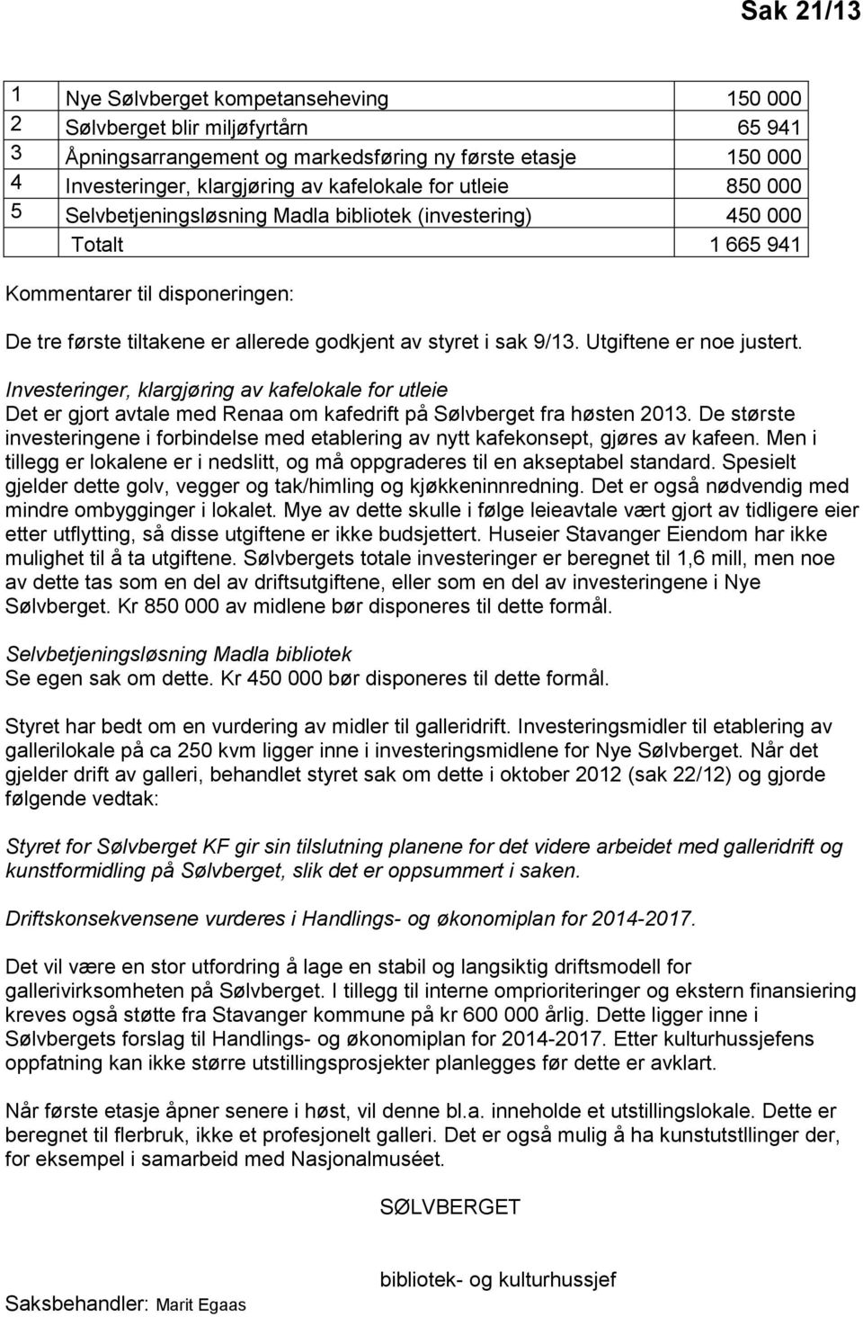 Utgiftene er noe justert. Investeringer, klargjøring av kafelokale for utleie Det er gjort avtale med Renaa om kafedrift på Sølvberget fra høsten 2013.