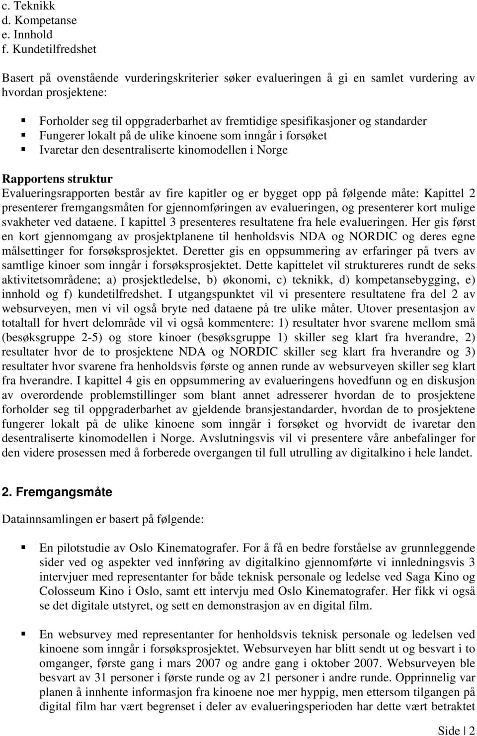 standarder Fungerer lokalt på de ulike kinoene som inngår i forsøket Ivaretar den desentraliserte kinomodellen i Norge Rapportens struktur Evalueringsrapporten består av fire kapitler og er bygget