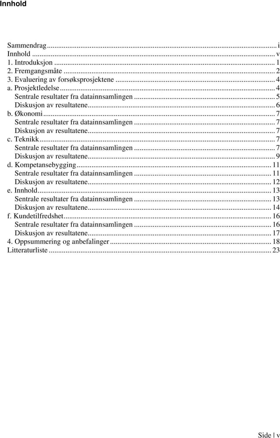 Kompetansebygging... 11 Sentrale resultater fra datainnsamlingen... 11 Diskusjon av resultatene... 12 e. Innhold... 13 Sentrale resultater fra datainnsamlingen... 13 Diskusjon av resultatene.