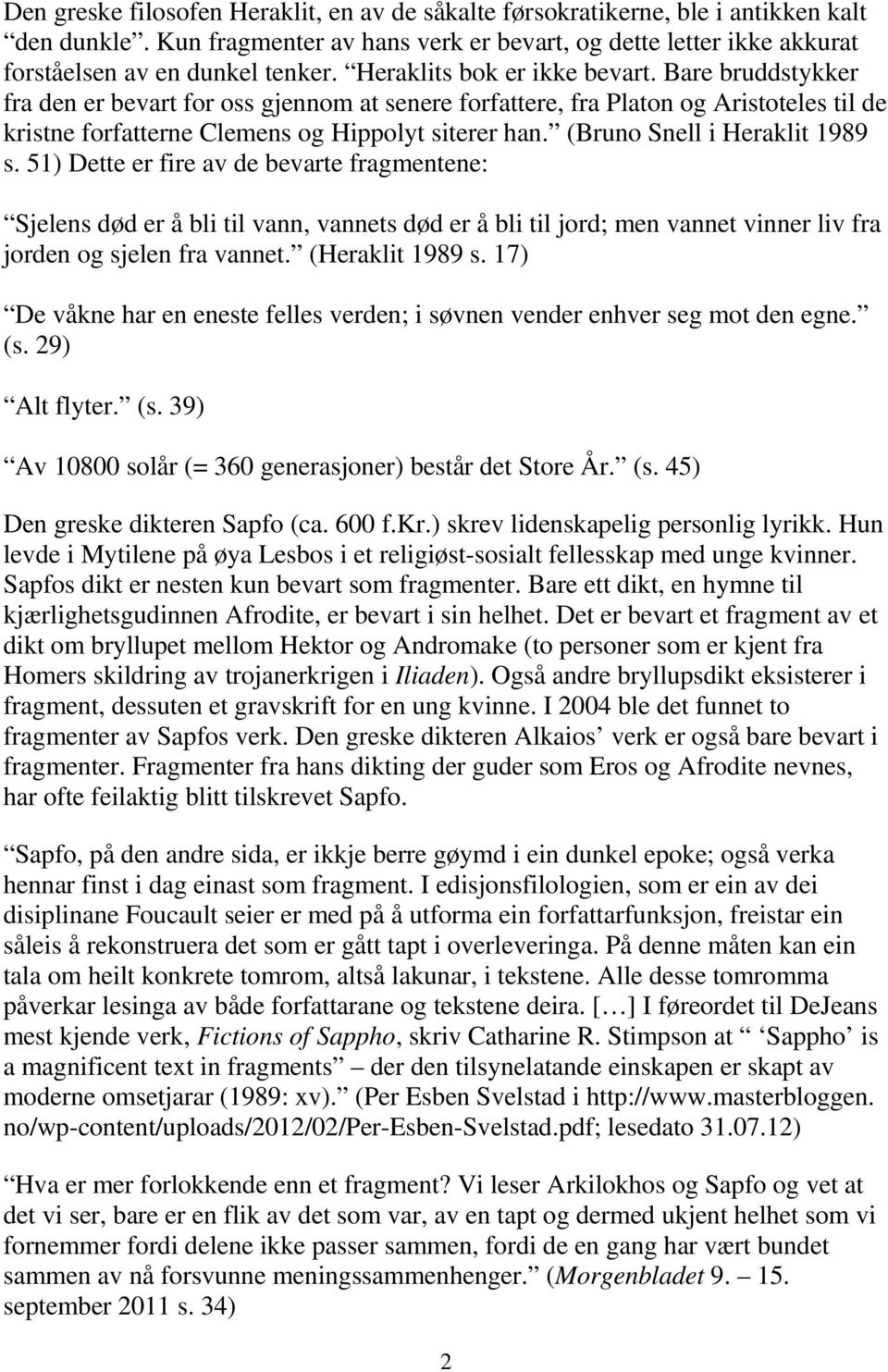 (Bruno Snell i Heraklit 1989 s. 51) Dette er fire av de bevarte fragmentene: Sjelens død er å bli til vann, vannets død er å bli til jord; men vannet vinner liv fra jorden og sjelen fra vannet.