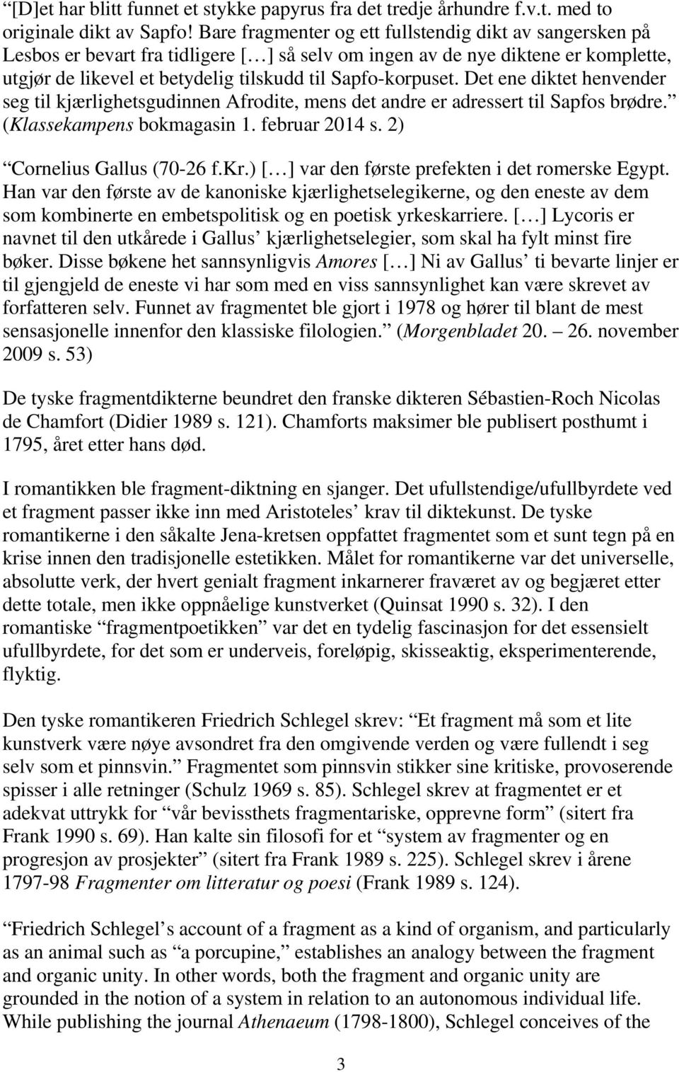 Det ene diktet henvender seg til kjærlighetsgudinnen Afrodite, mens det andre er adressert til Sapfos brødre. (Klassekampens bokmagasin 1. februar 2014 s. 2) Cornelius Gallus (70-26 f.kr.