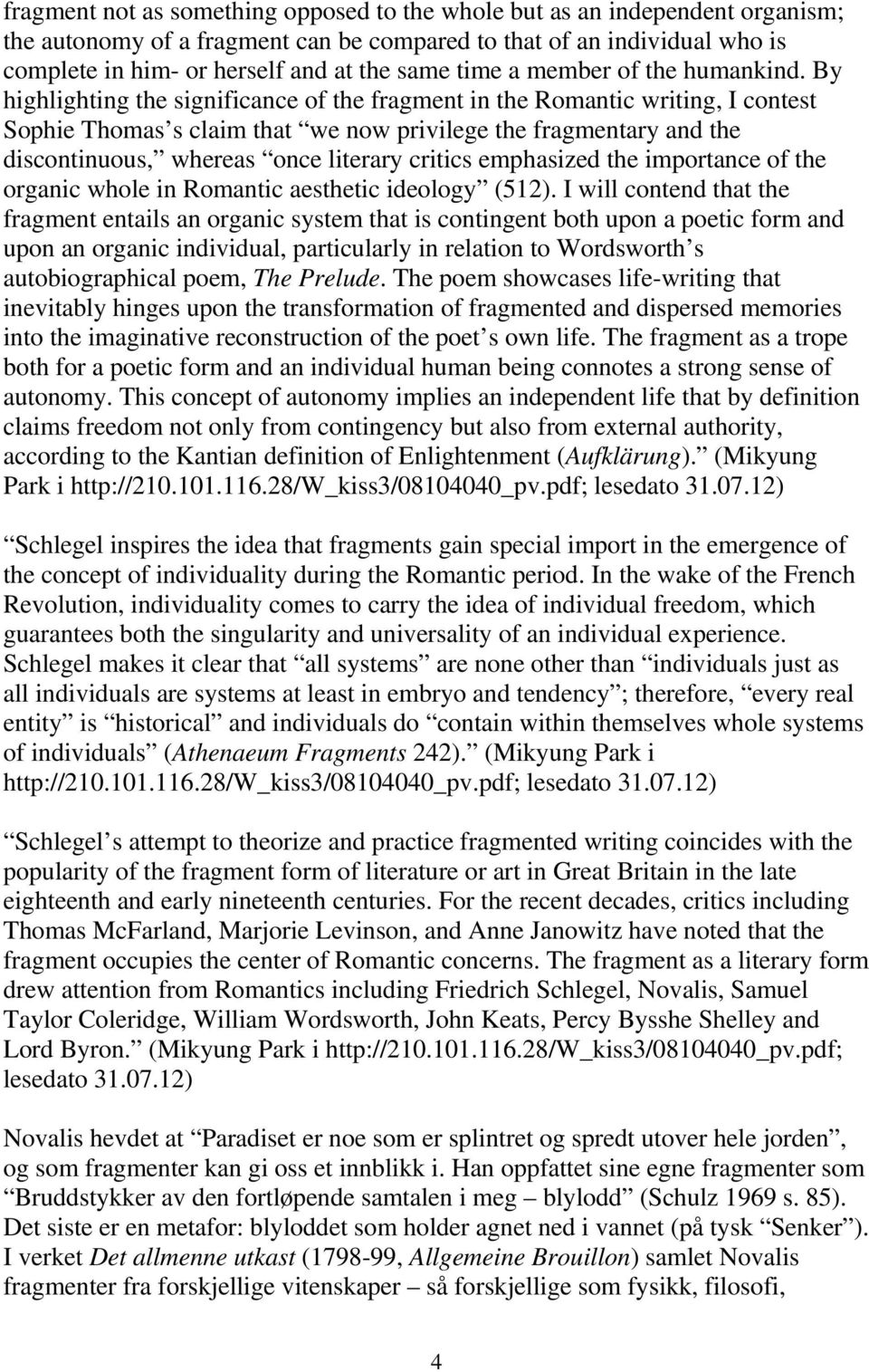 By highlighting the significance of the fragment in the Romantic writing, I contest Sophie Thomas s claim that we now privilege the fragmentary and the discontinuous, whereas once literary critics