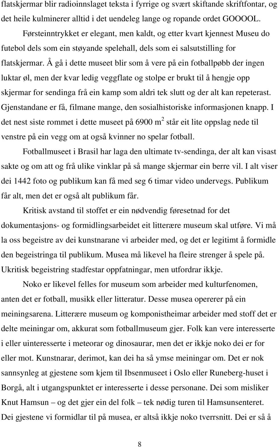 Å gå i dette museet blir som å vere på ein fotballpøbb der ingen luktar øl, men der kvar ledig veggflate og stolpe er brukt til å hengje opp skjermar for sendinga frå ein kamp som aldri tek slutt og