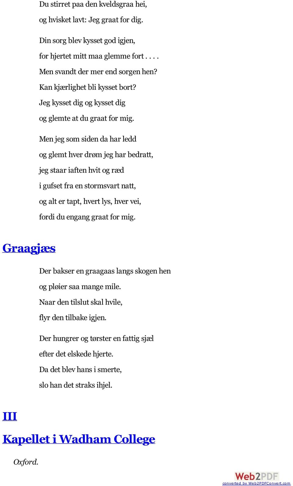 Men jeg som siden da har ledd og glemt hver drøm jeg har bedratt, jeg staar iaften hvit og ræd i gufset fra en stormsvart natt, og alt er tapt, hvert lys, hver vei, fordi du engang graat