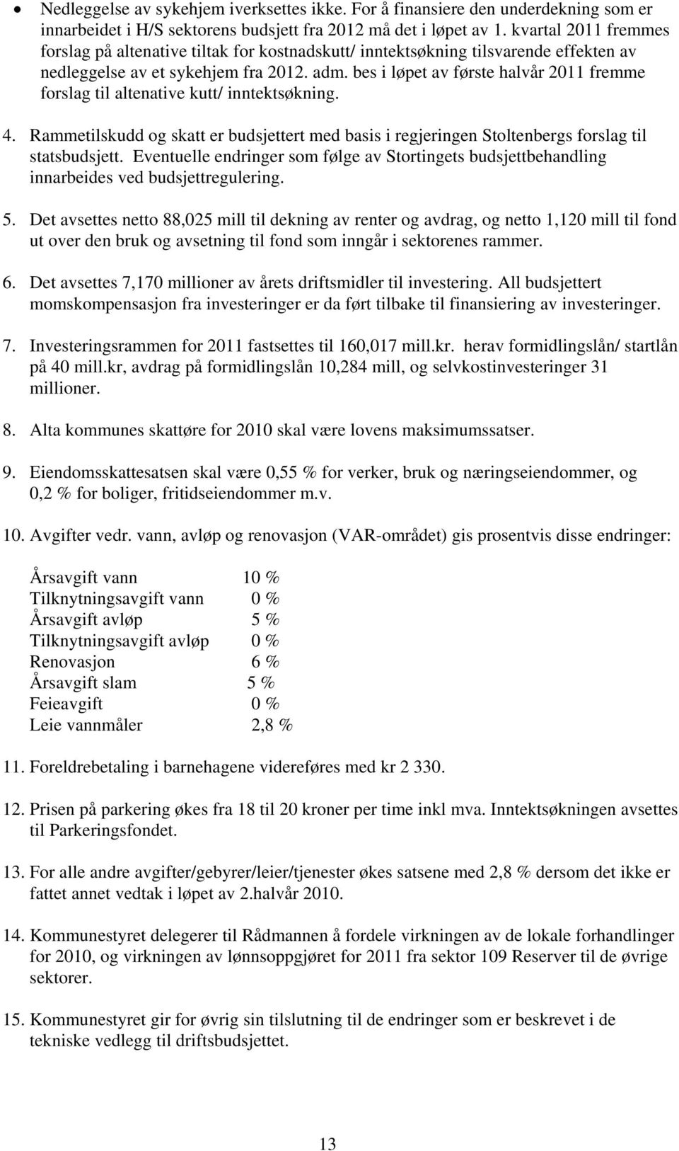 bes i løpet av første halvår 2011 fremme forslag til altenative kutt/ inntektsøkning. 4. Rammetilskudd og skatt er budsjettert med basis i regjeringen Stoltenbergs forslag til statsbudsjett.