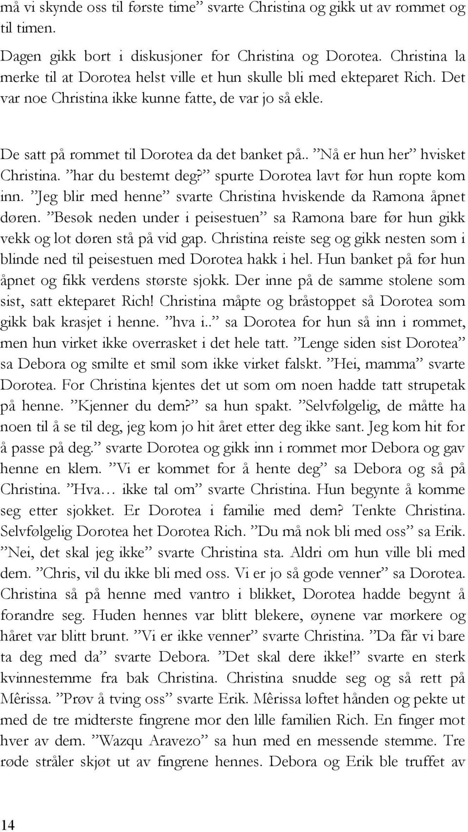 . Nå er hun her hvisket Christina. har du bestemt deg? spurte Dorotea lavt før hun ropte kom inn. Jeg blir med henne svarte Christina hviskende da Ramona åpnet døren.