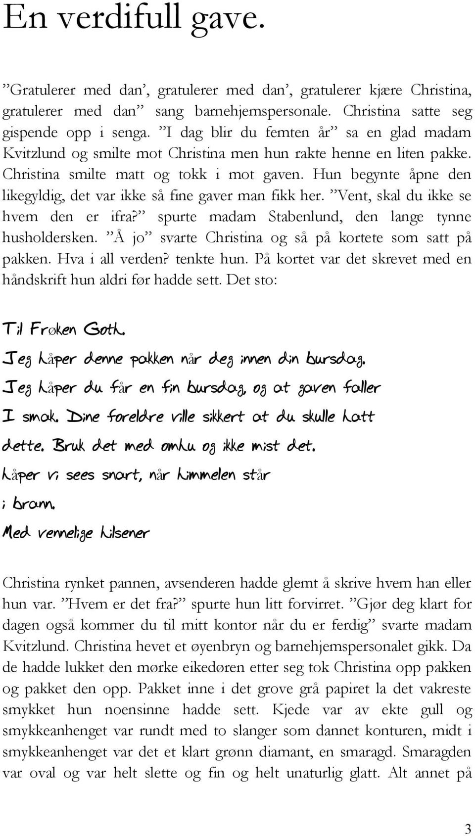 Hun begynte åpne den likegyldig, det var ikke så fine gaver man fikk her. Vent, skal du ikke se hvem den er ifra? spurte madam Stabenlund, den lange tynne husholdersken.