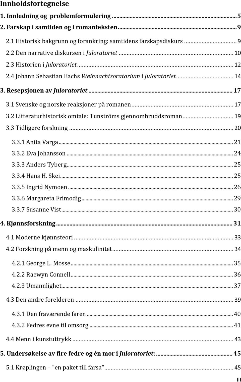 1 Svenske og norske reaksjoner på romanen... 17 3.2 Litteraturhistorisk omtale: Tunströms gjennombruddsroman... 19 3.3 Tidligere forskning... 20 3.3.1 Anita Varga... 21 3.3.2 Eva Johansson... 24 3.3.3 Anders Tyberg.