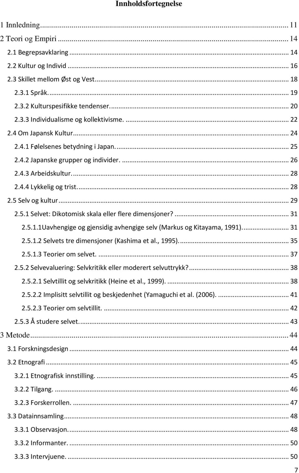 ... 28 2.5 Selv og kultur... 29 2.5.1 Selvet: Dikotomisk skala eller flere dimensjoner?... 31 2.5.1.1Uavhengige og gjensidig avhengige selv (Markus og Kitayama, 1991).... 31 2.5.1.2 Selvets tre dimensjoner (Kashima et al.