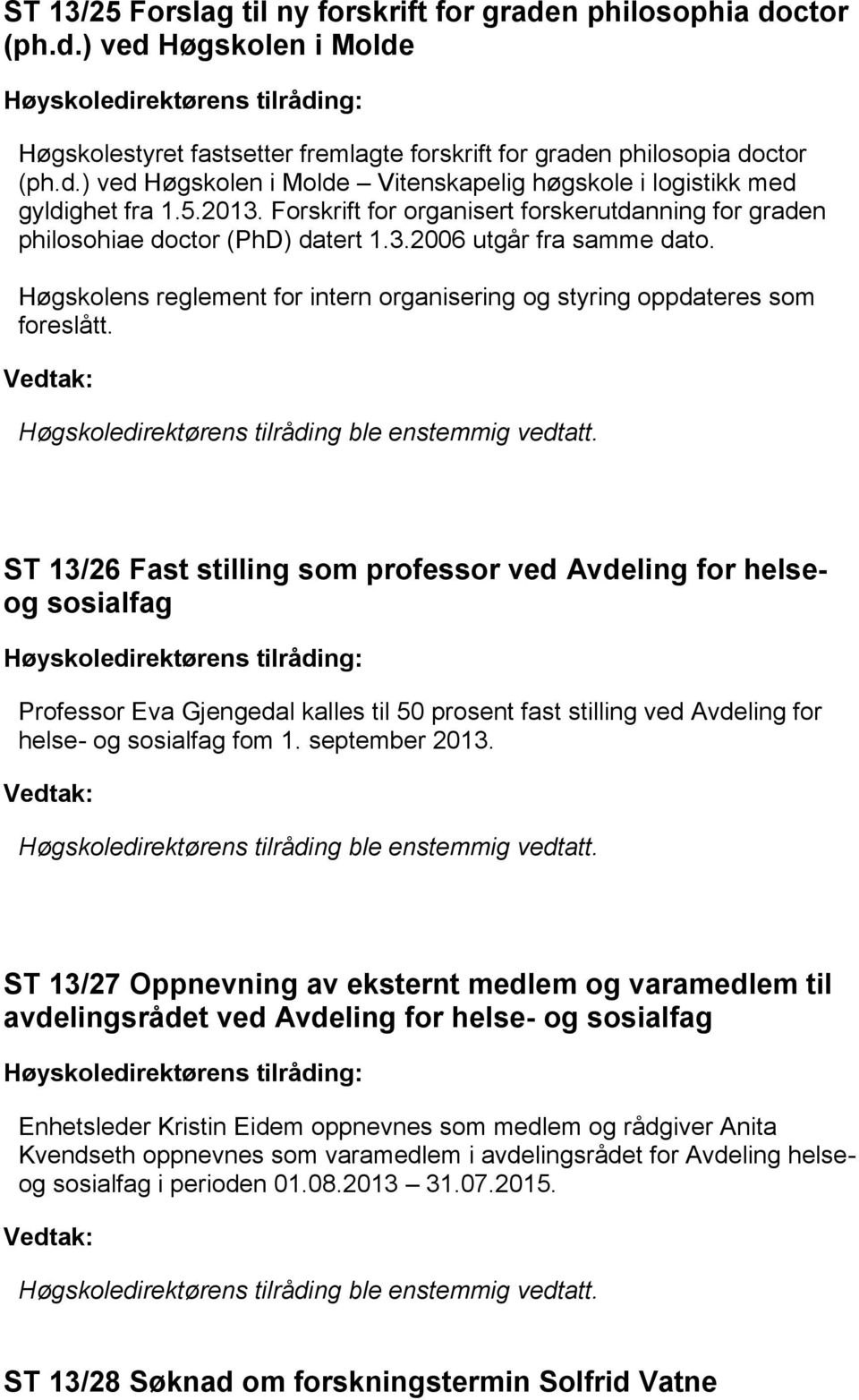 Høgskolens reglement for intern organisering og styring oppdateres som foreslått. Vedtak: Høgskoledirektørens tilråding ble enstemmig vedtatt.