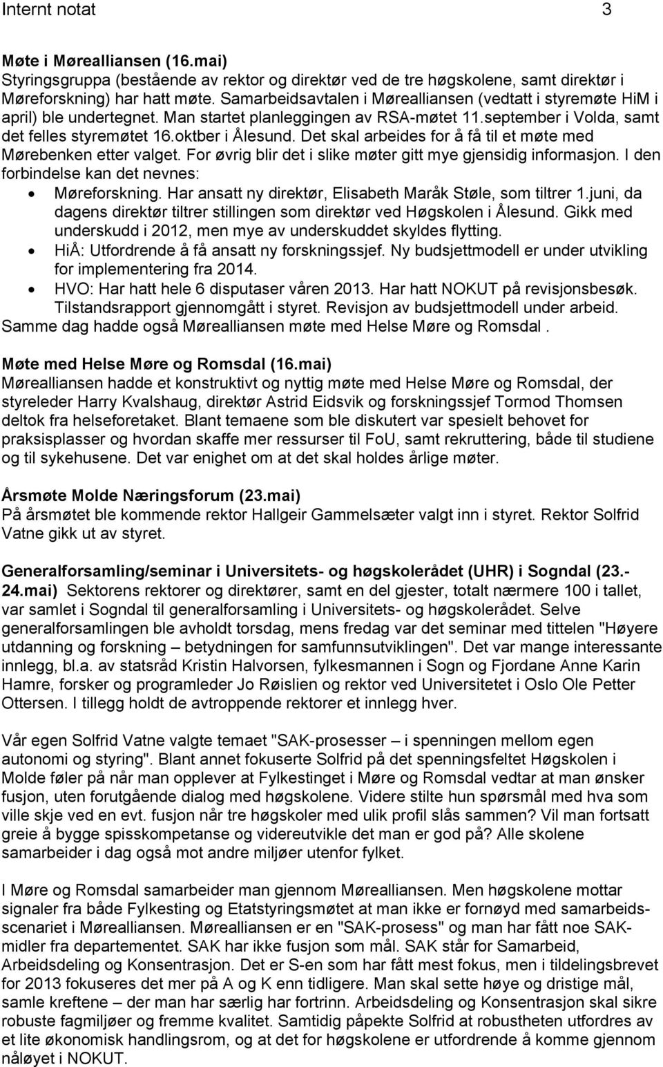 Det skal arbeides for å få til et møte med Mørebenken etter valget. For øvrig blir det i slike møter gitt mye gjensidig informasjon. I den forbindelse kan det nevnes: Møreforskning.