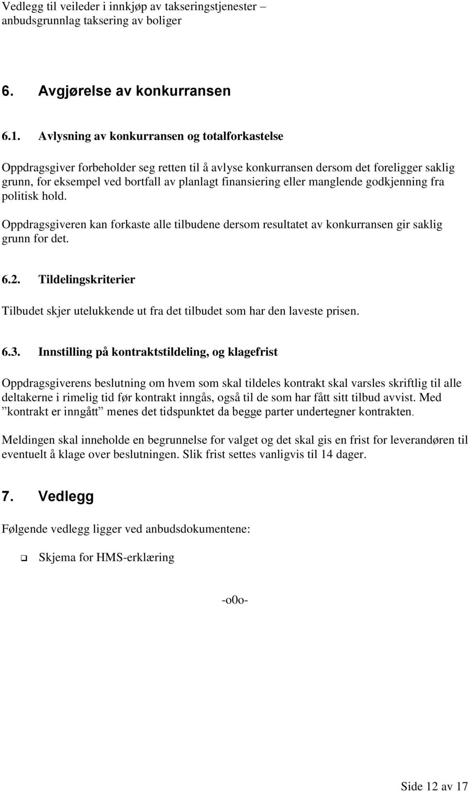 eller manglende godkjenning fra politisk hold. Oppdragsgiveren kan forkaste alle tilbudene dersom resultatet av konkurransen gir saklig grunn for det. 6.2.