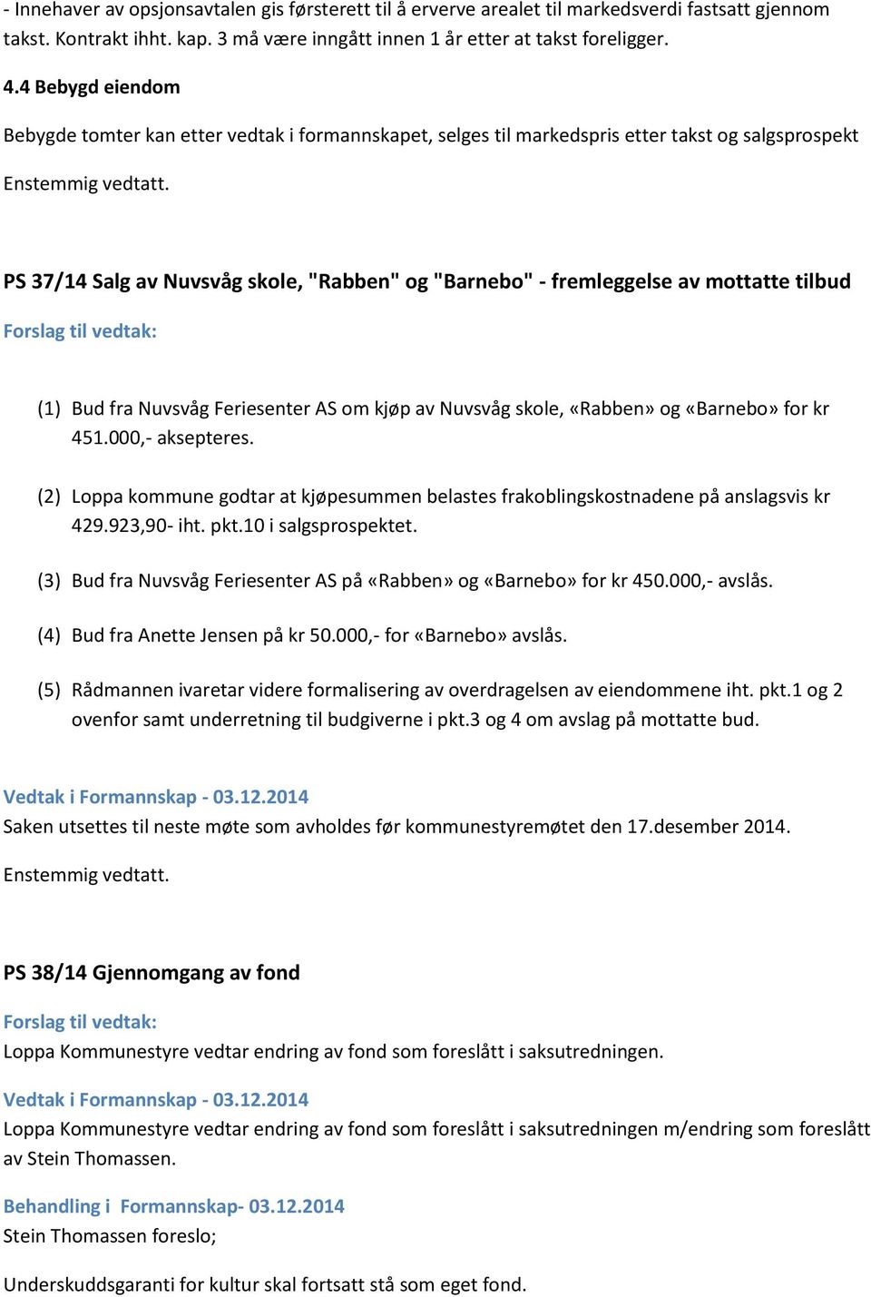 PS 37/14 Salg av Nuvsvåg skole, "Rabben" og "Barnebo" - fremleggelse av mottatte tilbud Forslag til vedtak: (1) Bud fra Nuvsvåg Feriesenter AS om kjøp av Nuvsvåg skole, «Rabben» og «Barnebo» for kr