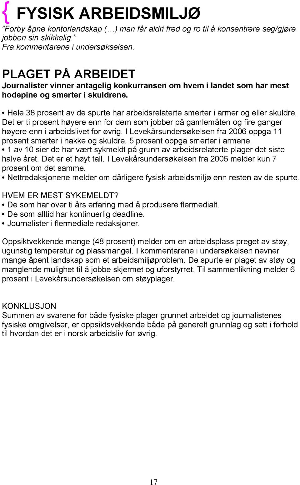 Hele 38 prosent av de spurte har arbeidsrelaterte smerter i armer og eller skuldre. Det er ti prosent høyere enn for dem som jobber på gamlemåten og fire ganger høyere enn i arbeidslivet for øvrig.