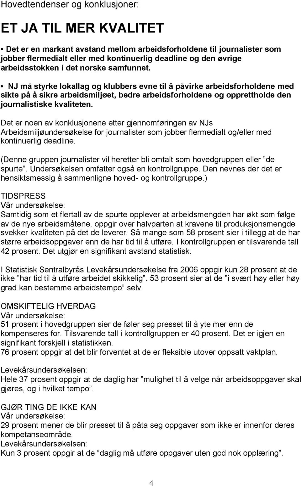 NJ må styrke lokallag og klubbers evne til å påvirke arbeidsforholdene med sikte på å sikre arbeidsmiljøet, bedre arbeidsforholdene og opprettholde den journalistiske kvaliteten.