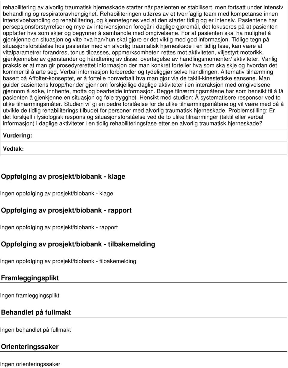 Pasientene har persepsjonsforstyrrelser og mye av intervensjonen foregår i daglige gjøremål, det fokuseres på at pasienten oppfatter hva som skjer og begynner å samhandle med omgivelsene.