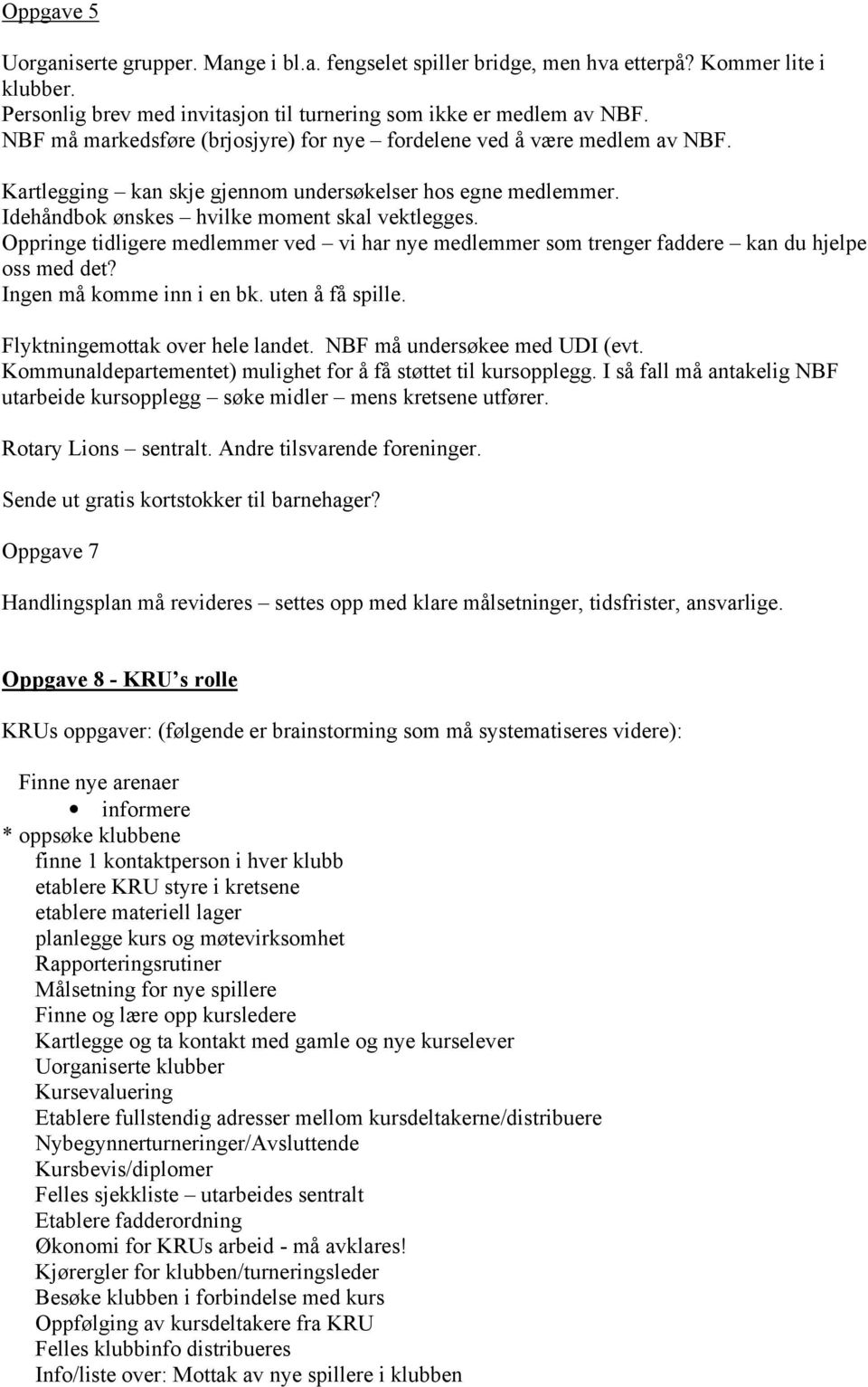 Oppringe tidligere medlemmer ved vi har nye medlemmer som trenger faddere kan du hjelpe oss med det? Ingen må komme inn i en bk. uten å få spille. Flyktningemottak over hele landet.