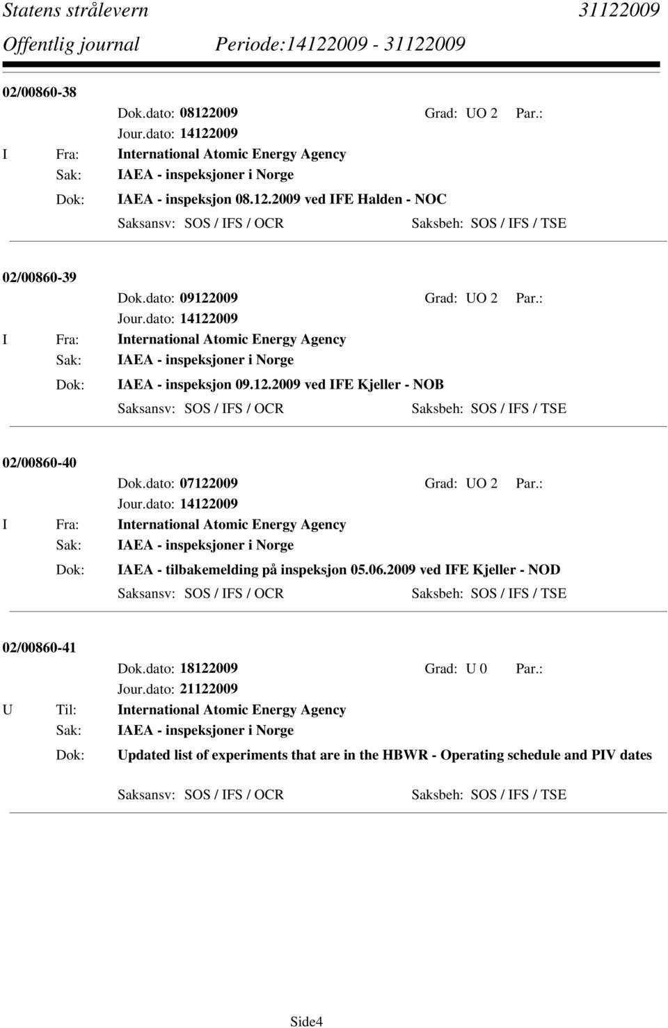 dato: 07122009 Grad: UO 2 Par.: Jour.dato: 14122009 I Fra: International Atomic Energy Agency Sak: IAEA - inspeksjoner i Norge IAEA - tilbakemelding på inspeksjon 05.06.