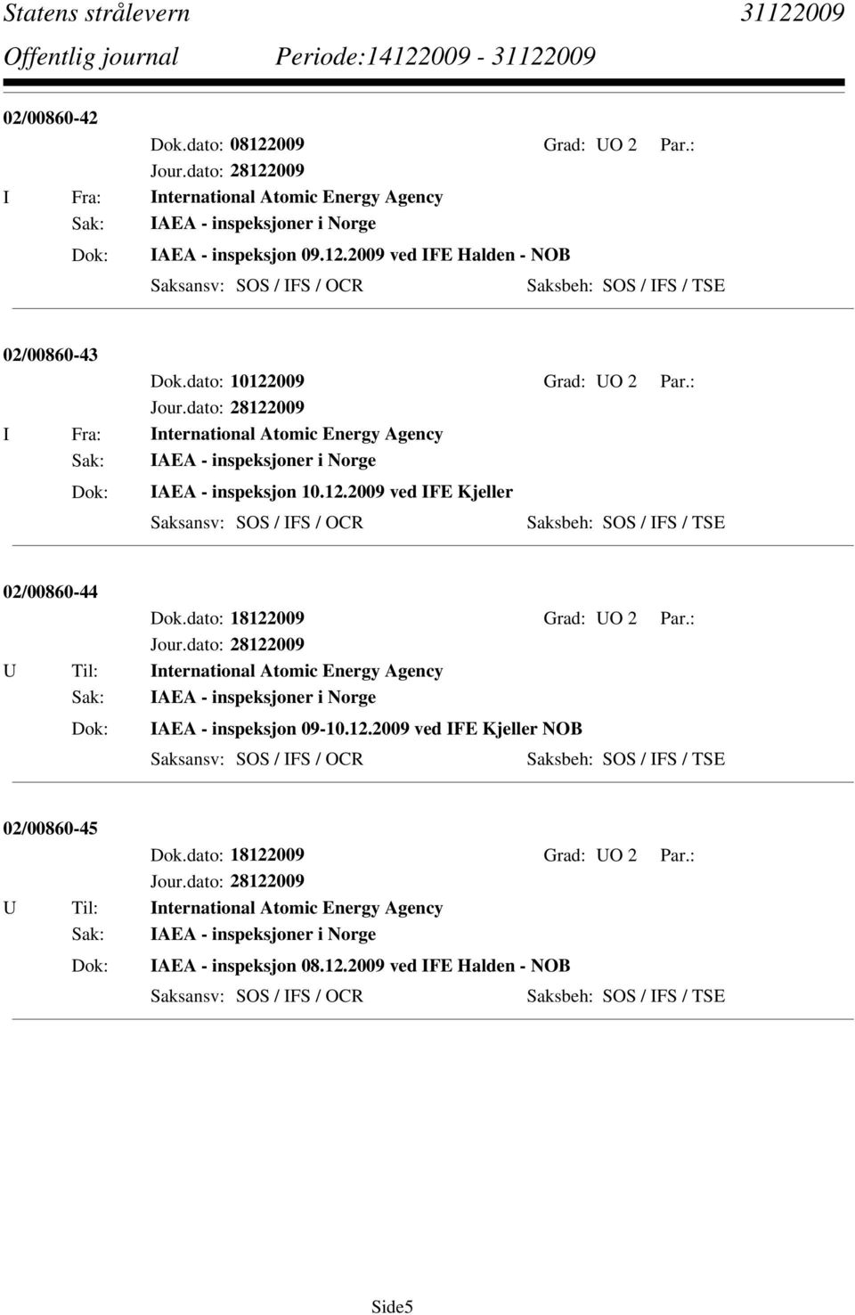 dato: 18122009 Grad: UO 2 Par.: U Til: International Atomic Energy Agency Sak: IAEA - inspeksjoner i Norge IAEA - inspeksjon 09-10.12.2009 ved IFE Kjeller NOB Saksbeh: SOS / IFS / TSE 02/00860-45 Dok.