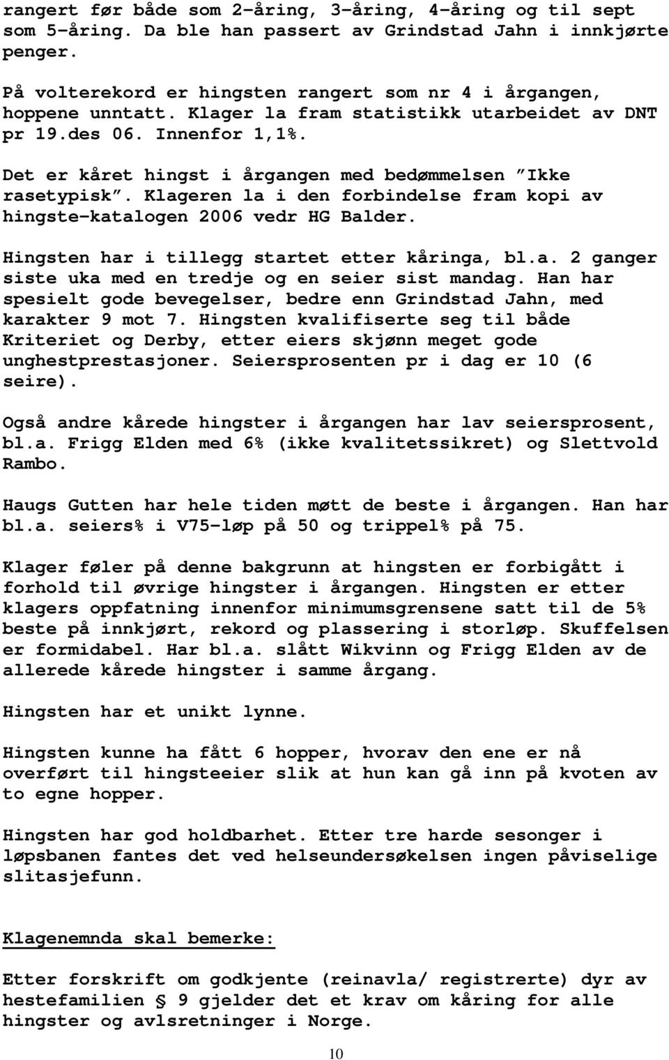 Det er kåret hingst i årgangen med bedømmelsen Ikke rasetypisk. Klageren la i den forbindelse fram kopi av hingste-katalogen 2006 vedr HG Balder. Hingsten har i tillegg startet etter kåringa, bl.a. 2 ganger siste uka med en tredje og en seier sist mandag.