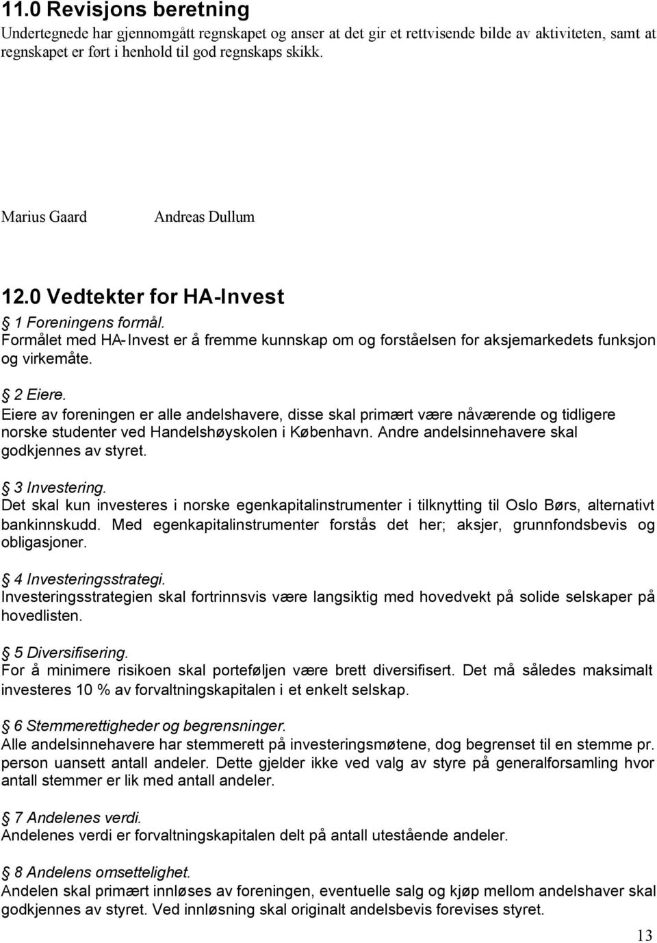 Eiere av foreningen er alle andelshavere, disse skal primært være nåværende og tidligere norske studenter ved Handelshøyskolen i København. Andre andelsinnehavere skal godkjennes av styret.