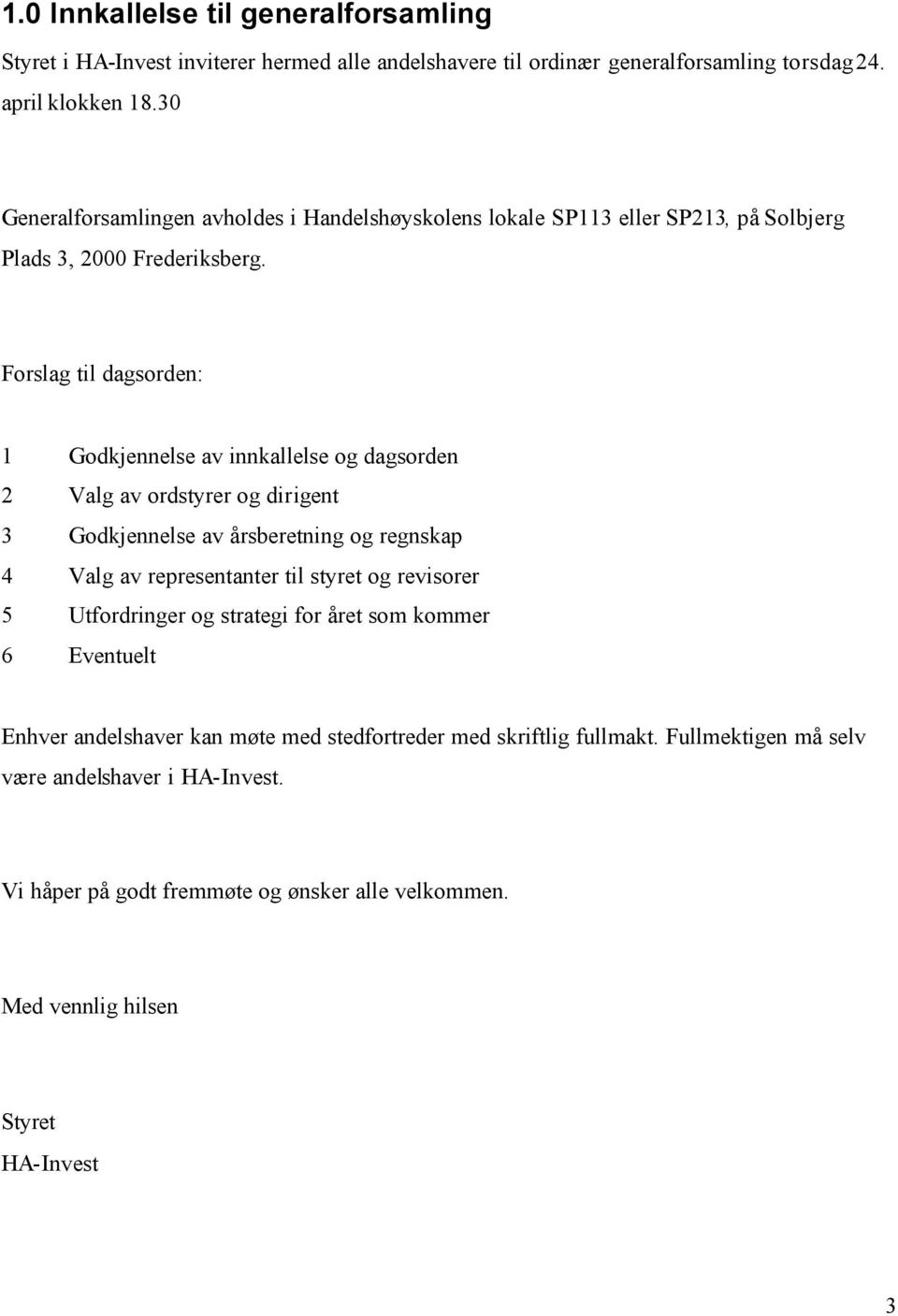 Forslag til dagsorden: 1 Godkjennelse av innkallelse og dagsorden 2 Valg av ordstyrer og dirigent 3 Godkjennelse av årsberetning og regnskap 4 Valg av representanter til styret og