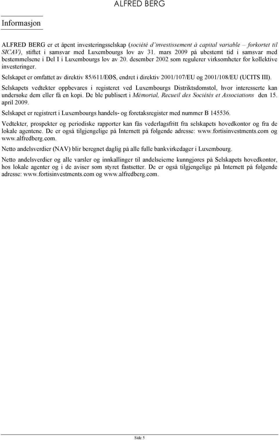 Selskapet er omfattet av direktiv 85/611/EØS, endret i direktiv 2001/107/EU og 2001/108/EU (UCITS III).