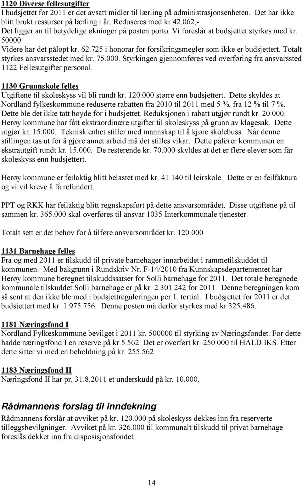 Totalt styrkes ansvarsstedet med kr. 75.000. Styrkingen gjennomføres ved overføring fra ansvarssted 1122 Fellesutgifter personal. 1130 Grunnskole felles Utgiftene til skoleskyss vil bli rundt kr. 120.