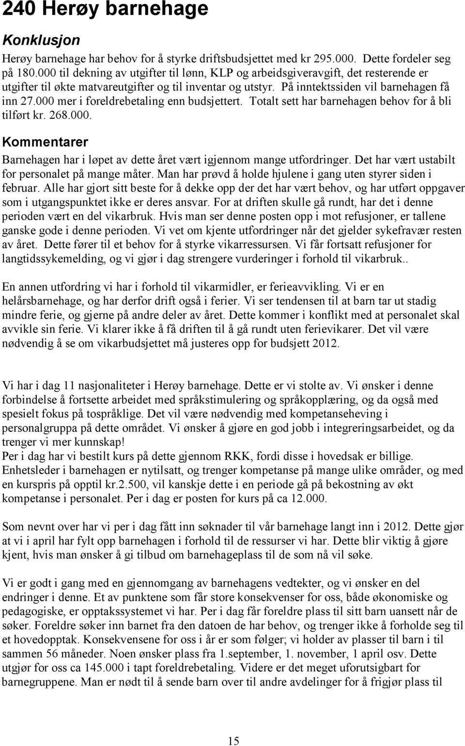 000 mer i foreldrebetaling enn budsjettert. Totalt sett har barnehagen behov for å bli tilført kr. 268.000. Kommentarer Barnehagen har i løpet av dette året vært igjennom mange utfordringer.