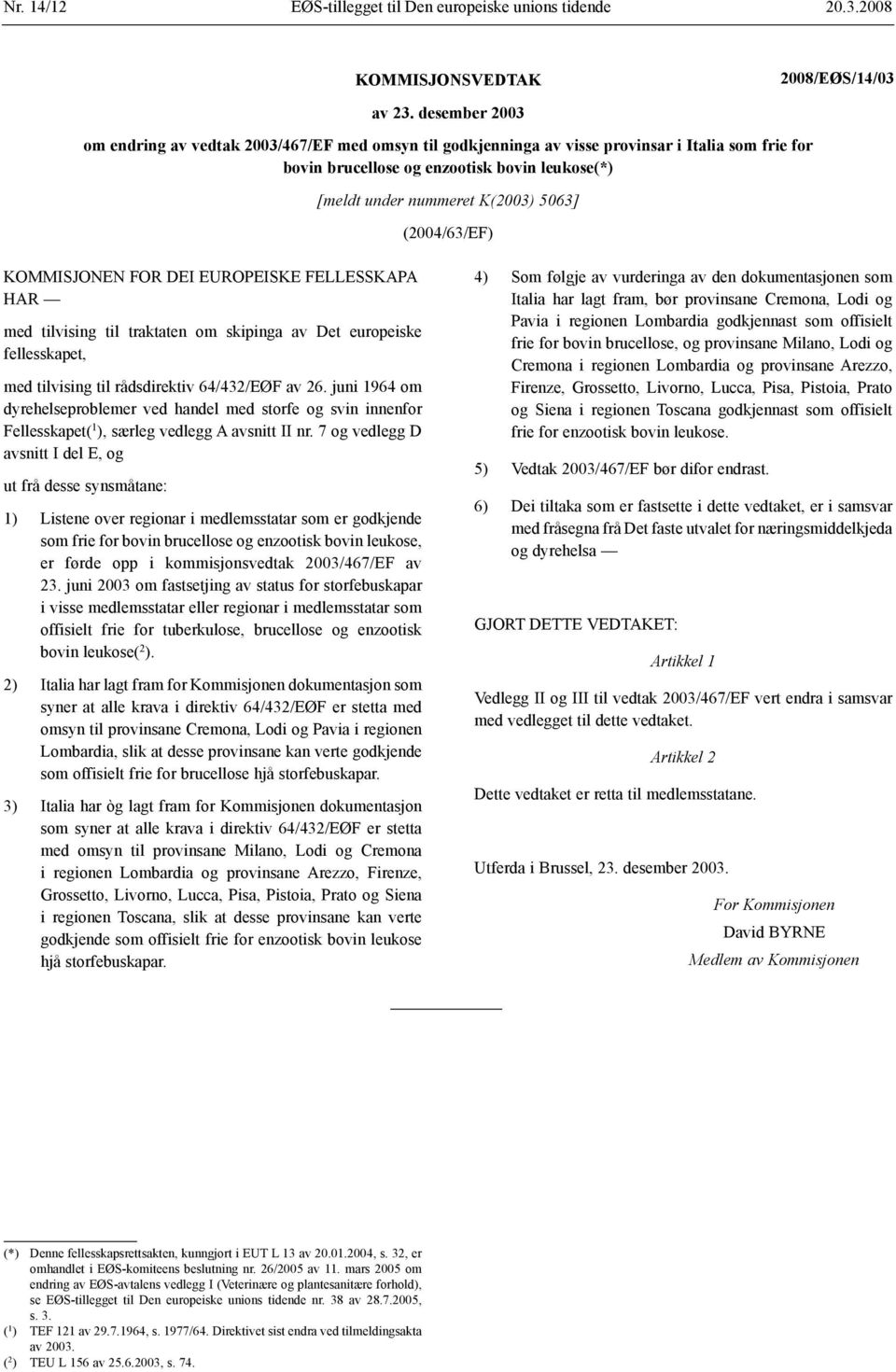 (2004/63/EF) KOMMISJONEN FOR DEI EUROPEISKE FELLESSKAPA HAR med tilvising til traktaten om skipinga av Det europeiske fellesskapet, med tilvising til rådsdirektiv 64/432/EØF av 26.