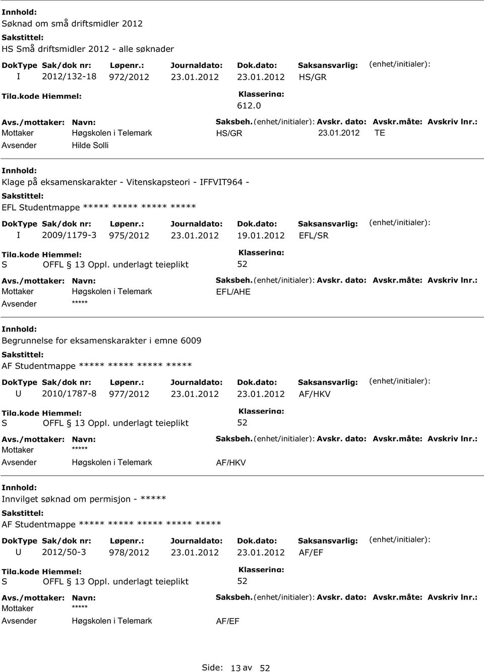 Avskr. dato: Avskr.måte: Avskriv lnr.: EFL/AHE Begrunnelse for eksamenskarakter i emne 6009 AF tudentmappe ***** ***** ***** ***** 2010/1787-8 977/2012 aksbeh. Avskr. dato: Avskr.måte: Avskriv lnr.: nnvilget søknad om permisjon - ***** AF tudentmappe ***** ***** ***** ***** ***** 2012/50-3 978/2012 AF/EF aksbeh.