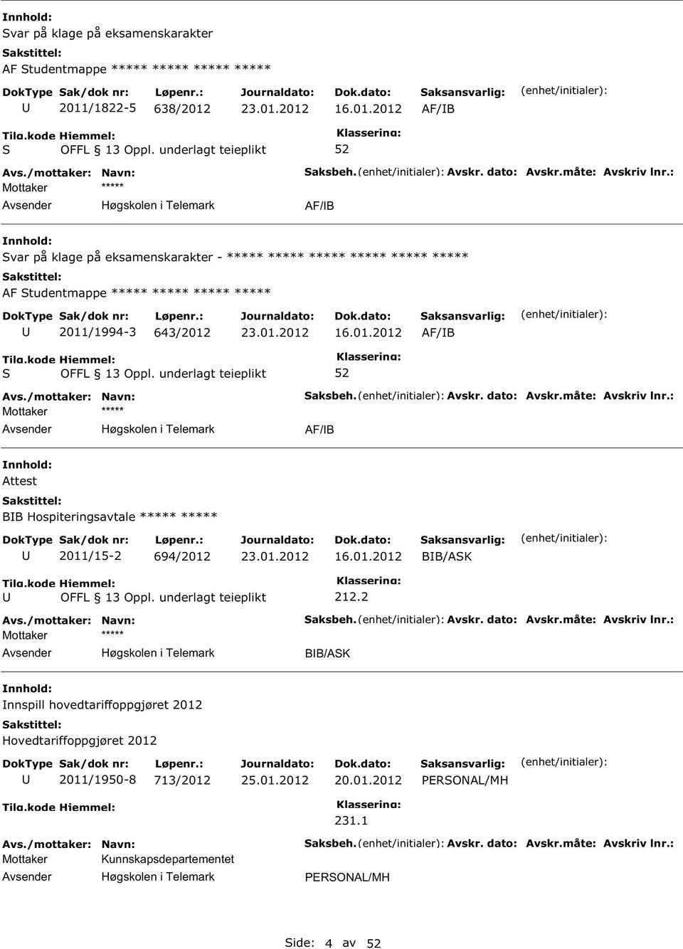 Avskr. dato: Avskr.måte: Avskriv lnr.: AF/B Attest BB Hospiteringsavtale ***** ***** 2011/15-2 694/2012 16.01.2012 BB/AK Høgskolen i Telemark 212.2 aksbeh. Avskr. dato: Avskr.måte: Avskriv lnr.: BB/AK nnspill hovedtariffoppgjøret 2012 Hovedtariffoppgjøret 2012 2011/1950-8 713/2012 20.