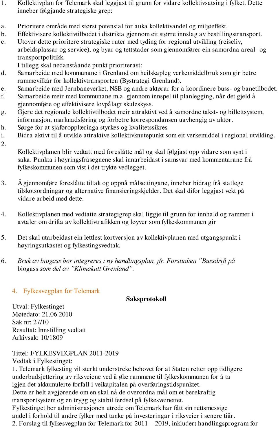 Utover dette prioritere strategiske ruter med tyding for regional utvikling (reiseliv, arbeidsplassar og service), og byar og tettstader som gjennomfører ein samordna areal- og transportpolitikk.