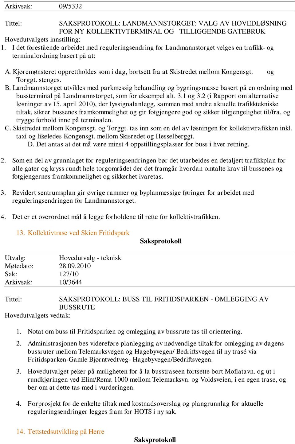 Kjøremønsteret opprettholdes som i dag, bortsett fra at Skistredet mellom Kongensgt. og Torggt. stenges. B.