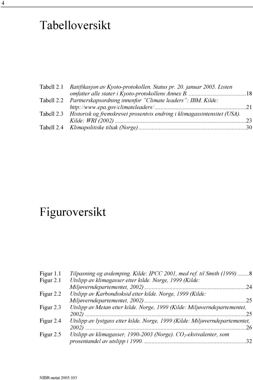 ..23 Klimapolitiske tiltak (Norge)...30 Figuroversikt Figur 1.1 Tilpasning og avdemping. Kilde: IPCC 2001, med ref. til Smith (1999)...8 Figur 2.1 Utslipp av klimagasser etter kilde.