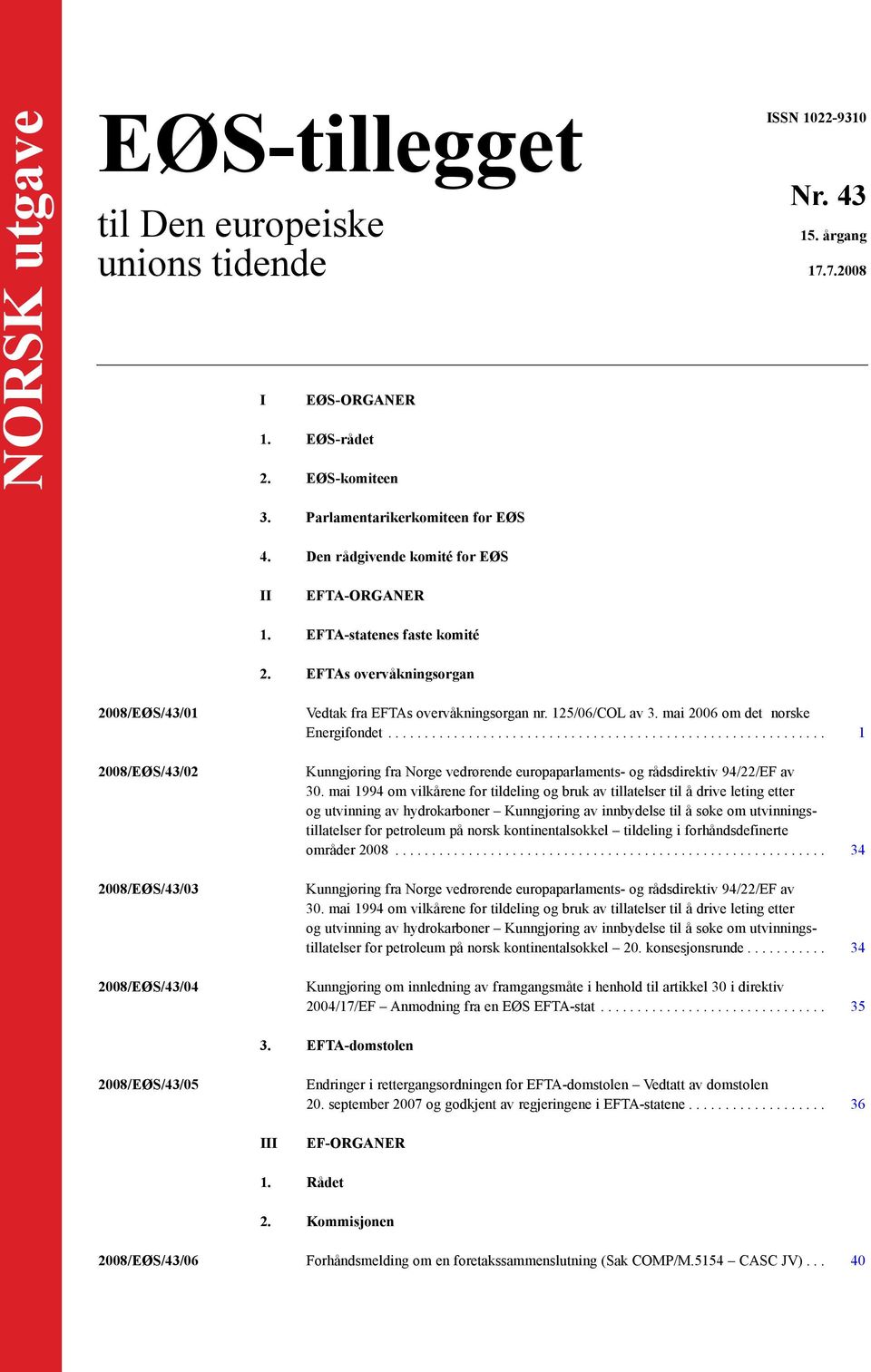 EFTAs overvåkningsorgan 2008/EØS/43/01 2008/EØS/43/02 2008/EØS/43/03 2008/EØS/43/04 Vedtak fra EFTAs overvåkningsorgan nr. 125/06/COL av 3. mai 2006 om det norske Energifondet.