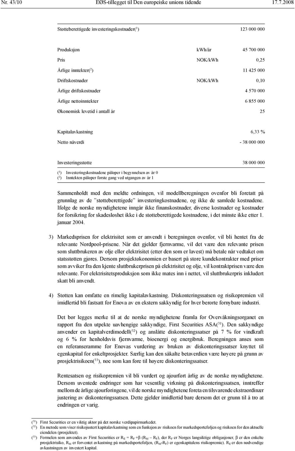 570 000 Årlige nettoinntekter 6 855 000 Økonomisk levetid i antall år 25 Kapitalavkastning 6,33 % Netto nåverdi - 38 000 000 Investeringsstøtte 38 000 000 ( 1 ) Investeringskostnadene påløper i