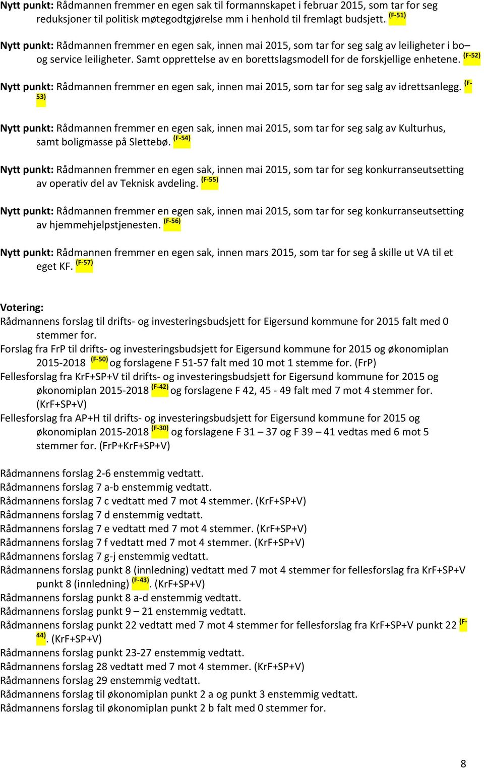 Samt opprettelse av en borettslagsmodell for de forskjellige enhetene. (F-52) Nytt punkt: Rådmannen fremmer en egen sak, innen mai 2015, som tar for seg salg av idrettsanlegg.