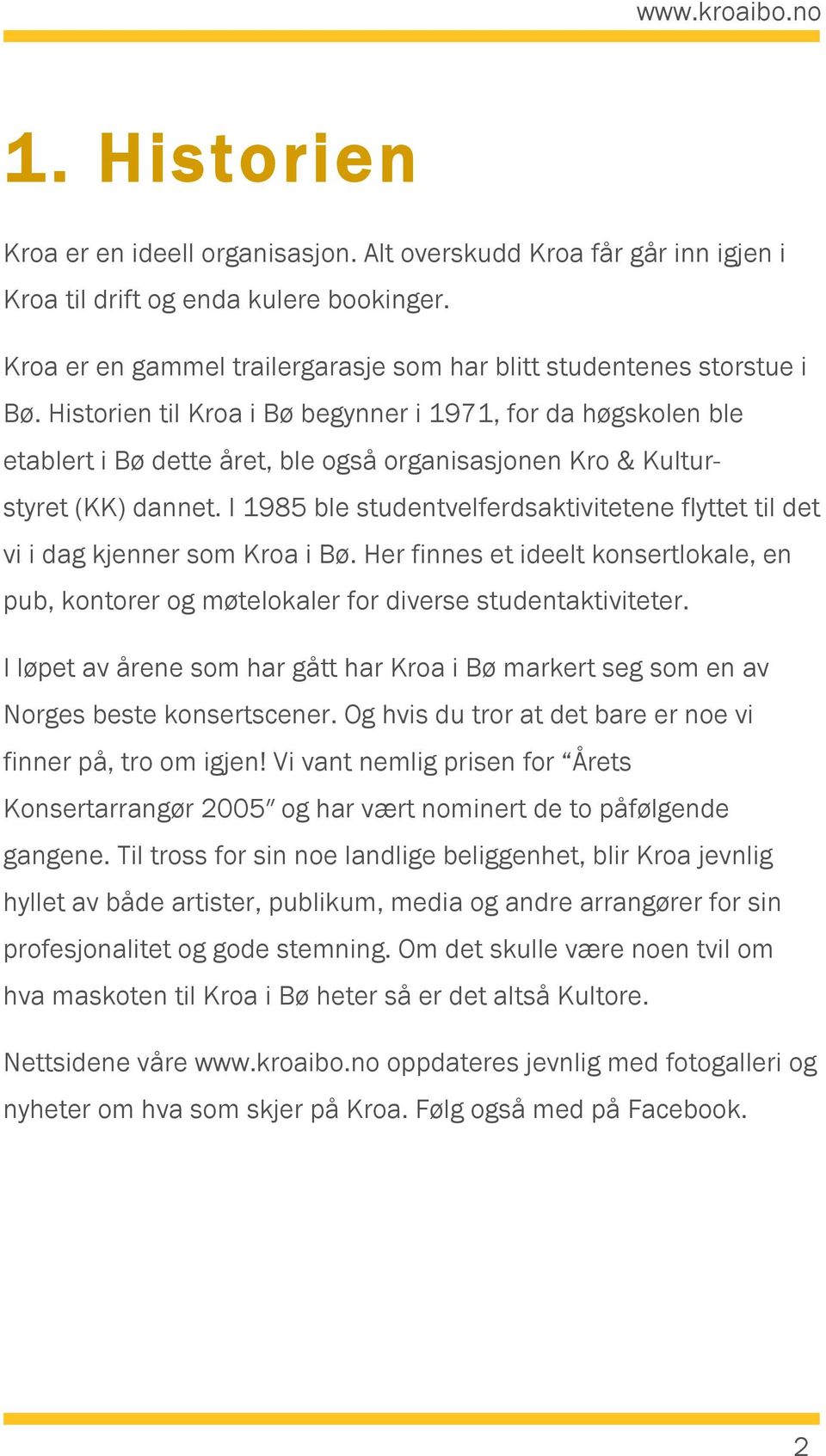 I 1985 ble studentvelferdsaktivitetene flyttet til det vi i dag kjenner som Kroa i Bø. Her finnes et ideelt konsertlokale, en pub, kontorer og møtelokaler for diverse studentaktiviteter.