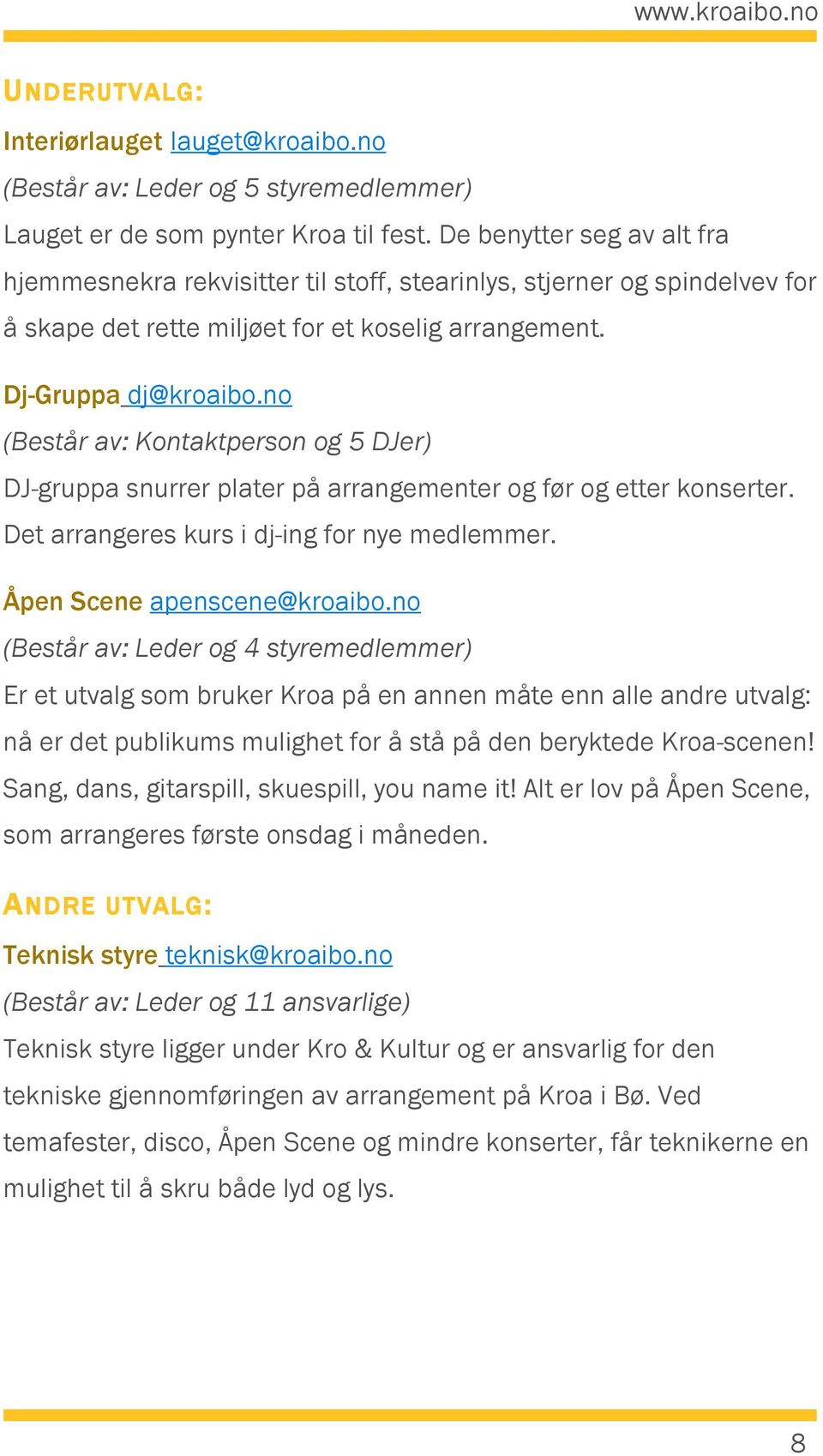 no (Består av: Kontaktperson og 5 DJer) DJ-gruppa snurrer plater på arrangementer og før og etter konserter. Det arrangeres kurs i dj-ing for nye medlemmer. Åpen Scene apenscene@kroaibo.