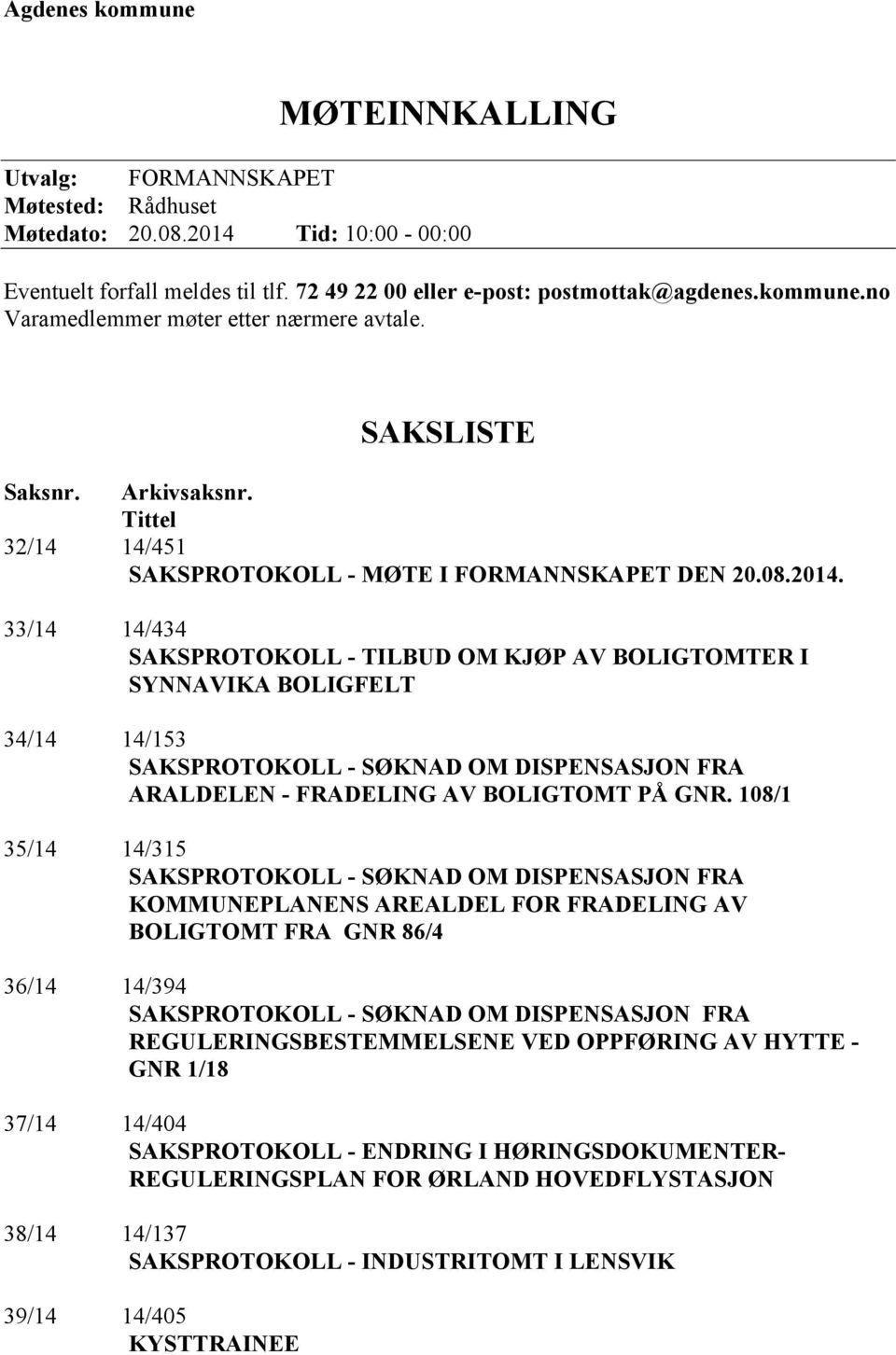 33/14 14/434 SAKSPROTOKOLL - TILBUD OM KJØP AV BOLIGTOMTER I SYNNAVIKA BOLIGFELT 34/14 14/153 SAKSPROTOKOLL - SØKNAD OM DISPENSASJON FRA ARALDELEN - FRADELING AV BOLIGTOMT PÅ GNR.