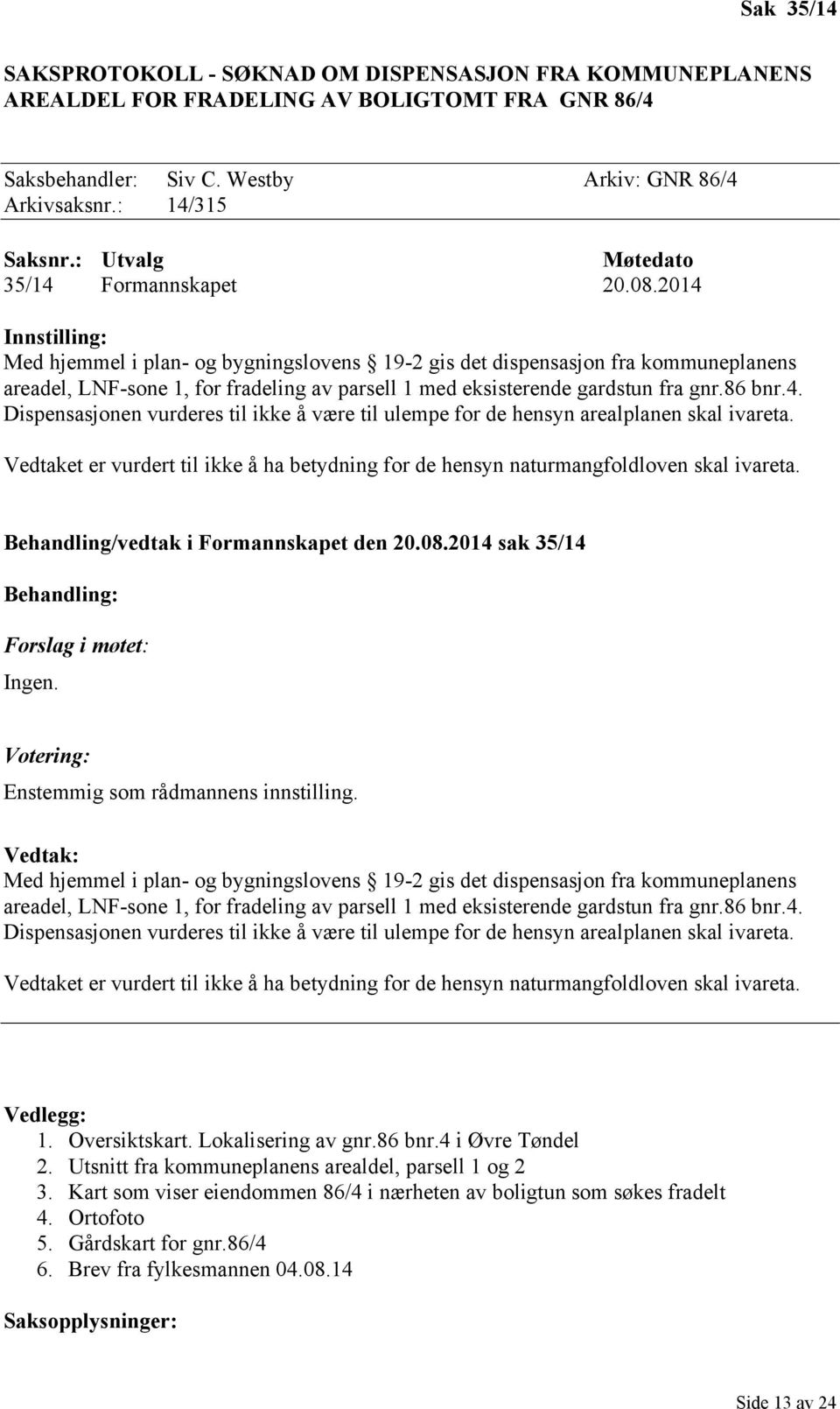 2014 Innstilling: Med hjemmel i plan- og bygningslovens 19-2 gis det dispensasjon fra kommuneplanens areadel, LNF-sone 1, for fradeling av parsell 1 med eksisterende gardstun fra gnr.86 bnr.4. Dispensasjonen vurderes til ikke å være til ulempe for de hensyn arealplanen skal ivareta.