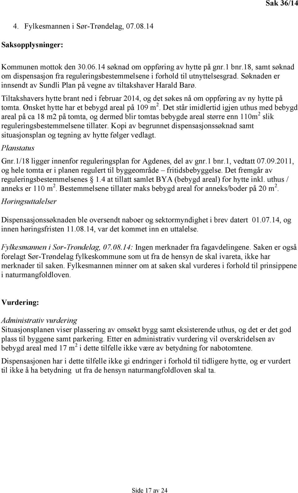 Tiltakshavers hytte brant ned i februar 2014, og det søkes nå om oppføring av ny hytte på tomta. Ønsket hytte har et bebygd areal på 109 m 2.